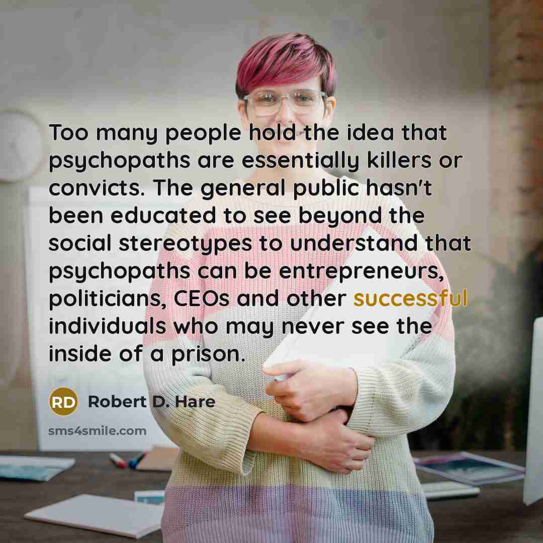 “Too many people hold the idea that psychopaths are essentially…” quote by Robert D. Hare