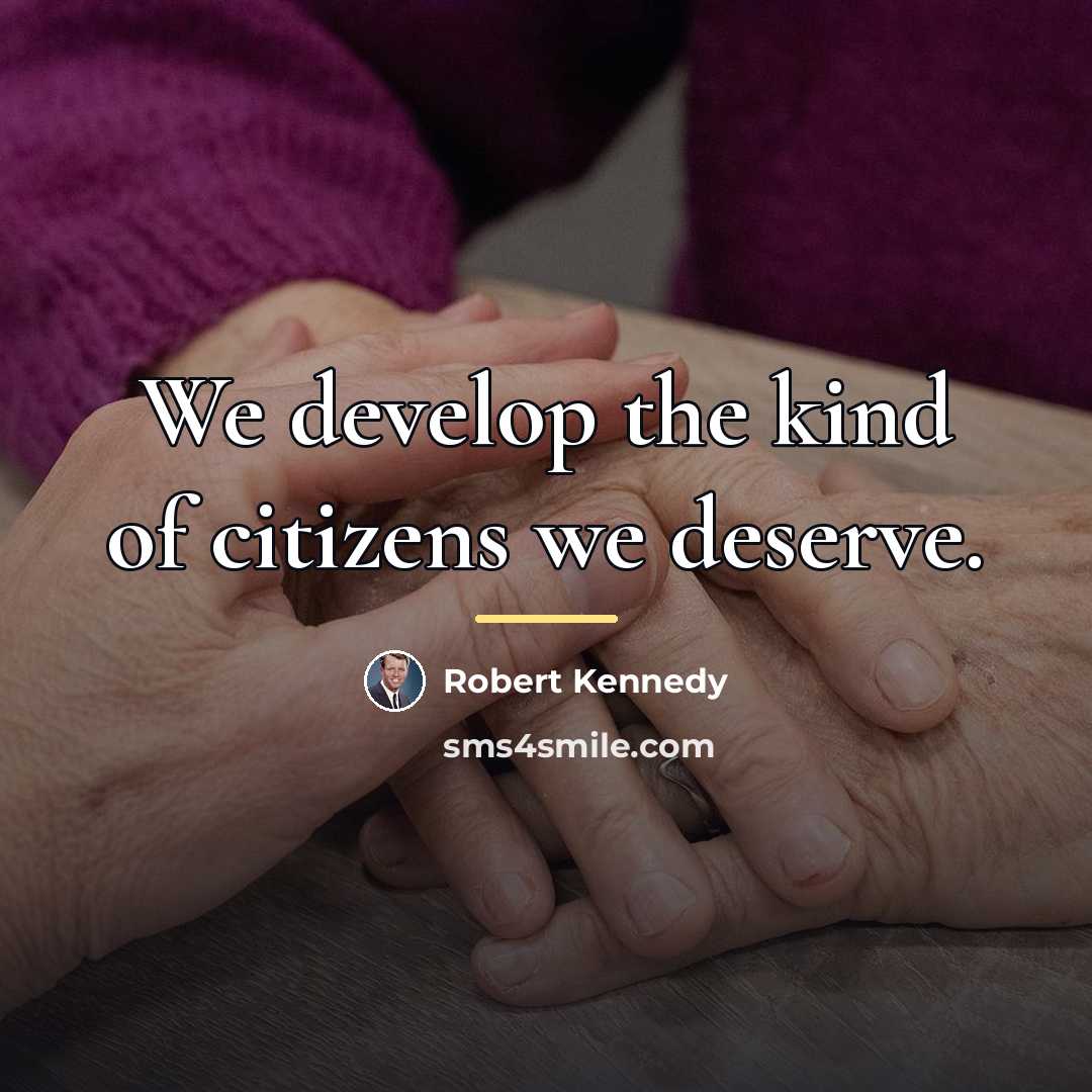 “We develop the kind of citizens we deserve.…” quote by Robert Kennedy