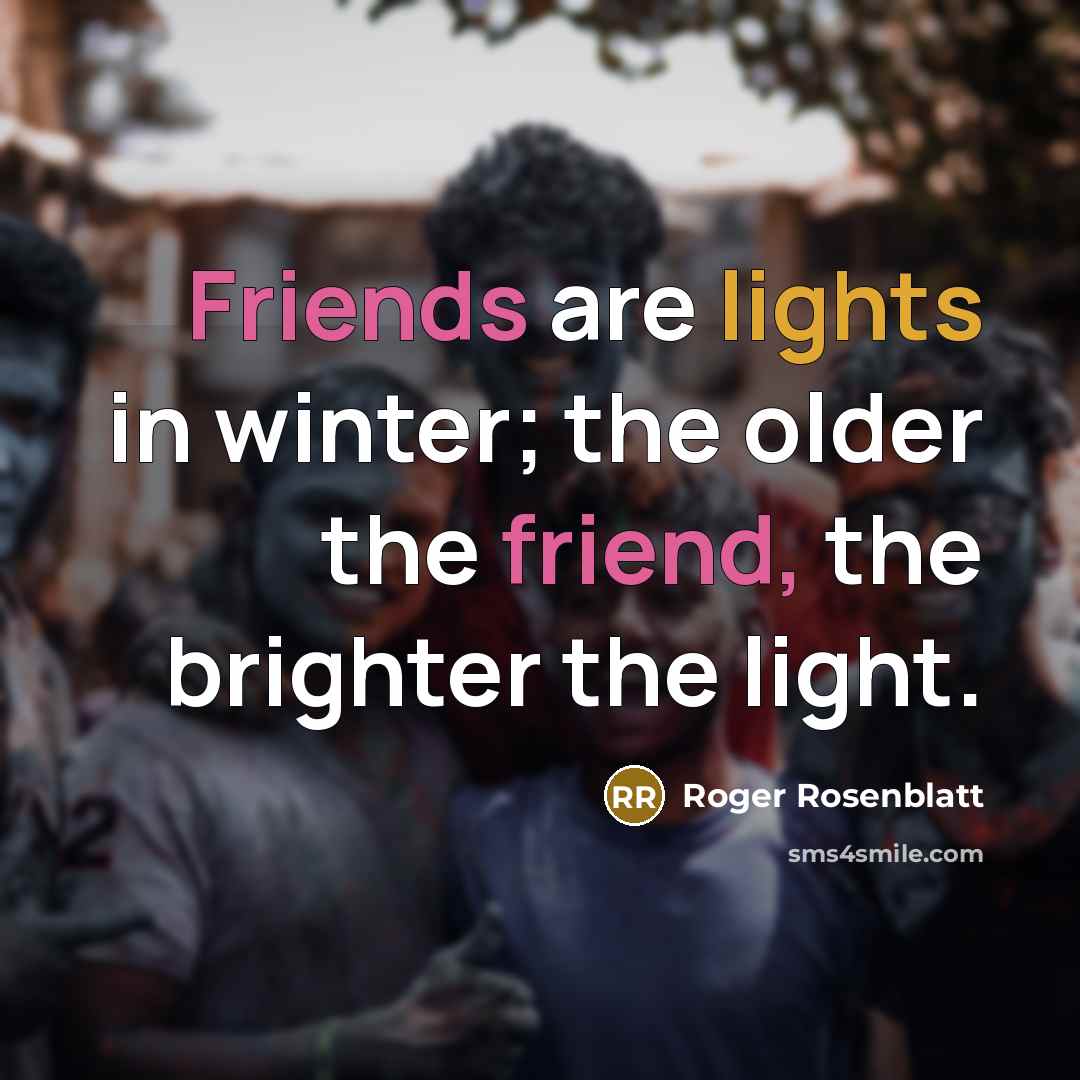 “Friends are lights in winter; the older the friend, the…” quote by Roger Rosenblatt