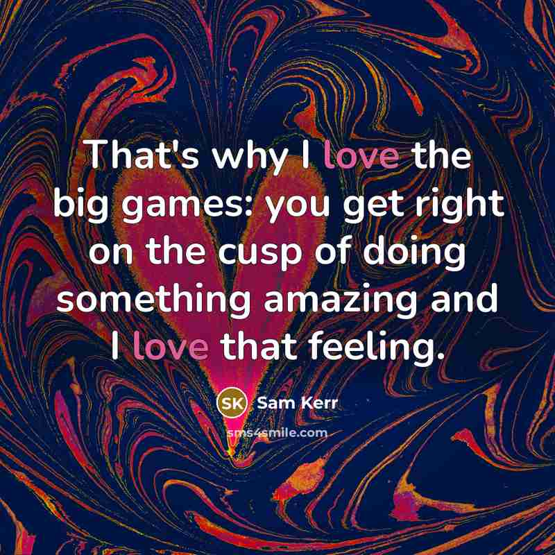 “That's why I love the big games: you get right…” quote by Sam Kerr