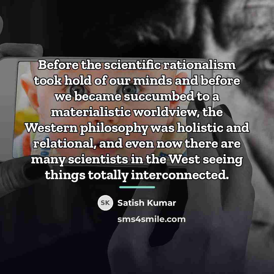 “Before the scientific rationalism took hold of our minds and…” quote by Satish Kumar