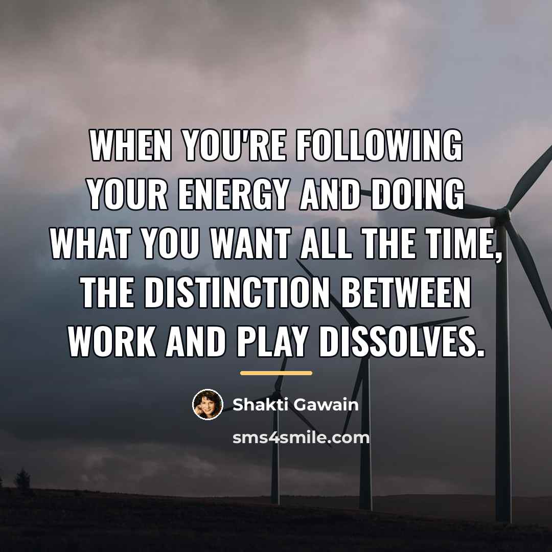 “When you're following your energy and doing what you want…” quote by Shakti Gawain