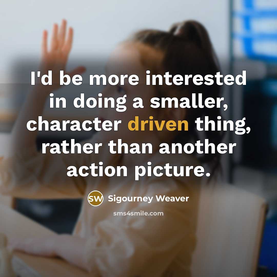 “I'd be more interested in doing a smaller, character driven…” quote by Sigourney Weaver