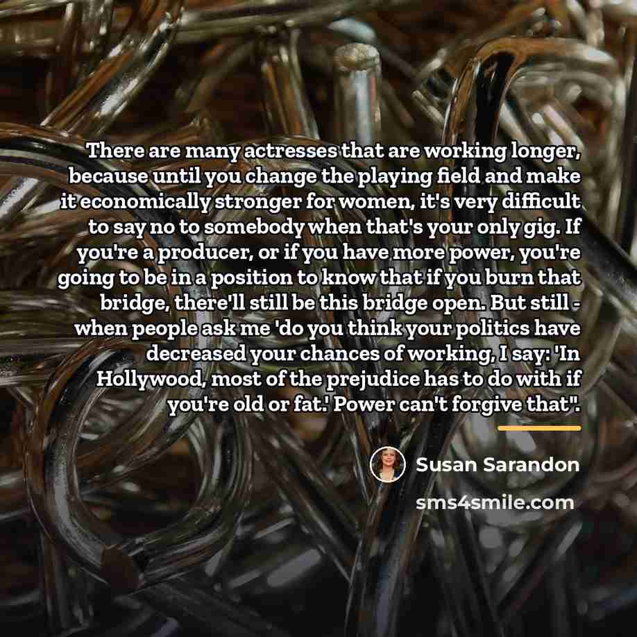“There are many actresses that are working longer, because until…” quote by Susan Sarandon