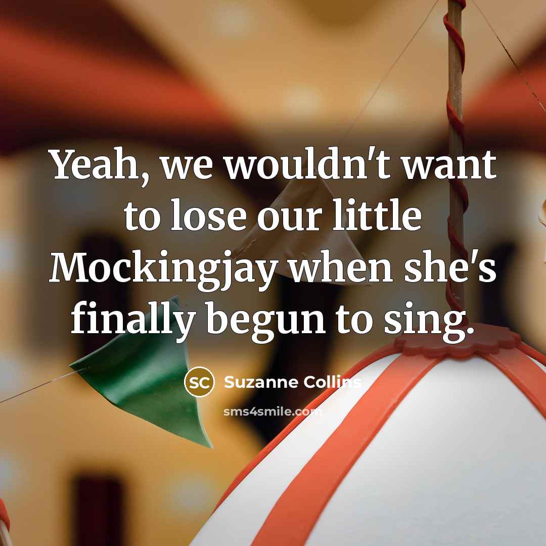 “Yeah, we wouldn't want to lose our little Mockingjay when…” quote by Suzanne Collins