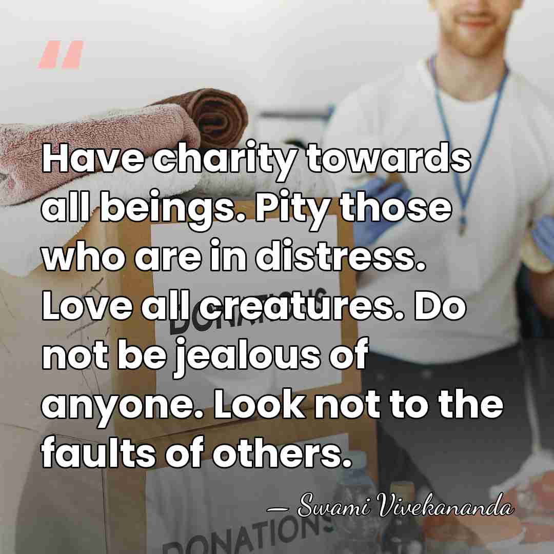 Have charity towards all beings. Pity those who are in distress. Love&hellip; - Swami Vivekananda