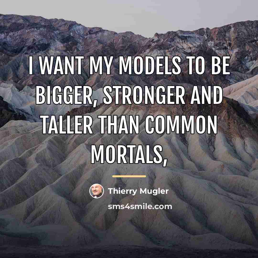 “I want my models to be bigger, stronger and taller…” quote by Thierry Mugler