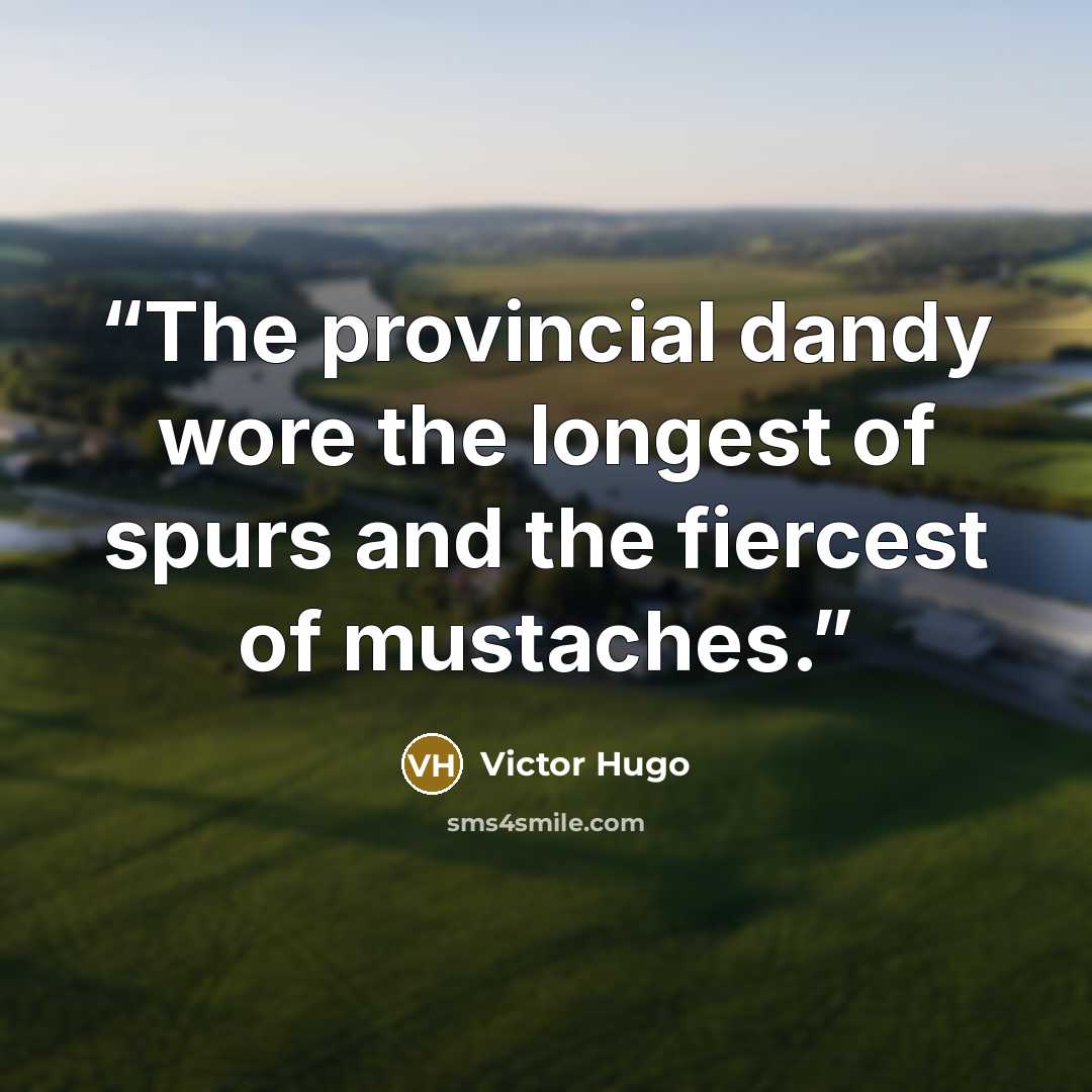 “The provincial dandy wore the longest of spurs and the fiercest of mustaches.” quote by Victor Hugo