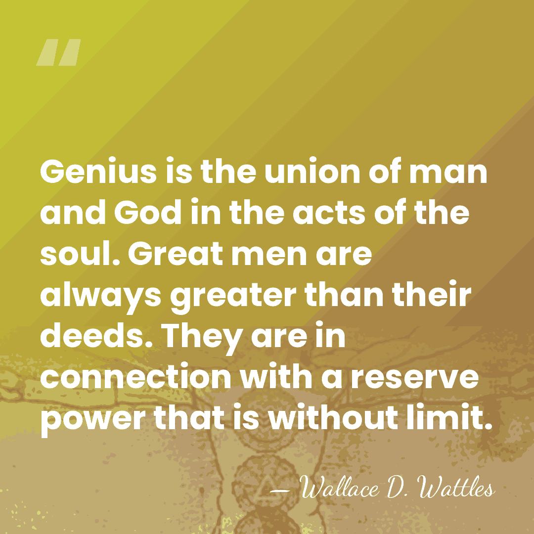 Genius is the union of man and God in the acts of&hellip; - Wallace D. Wattles