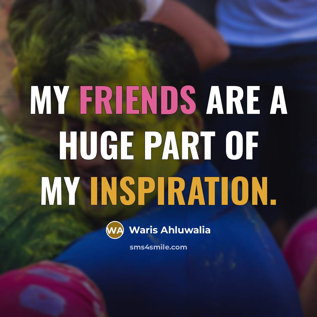 “My friends are a huge part of my inspiration.…” quote by Waris Ahluwalia