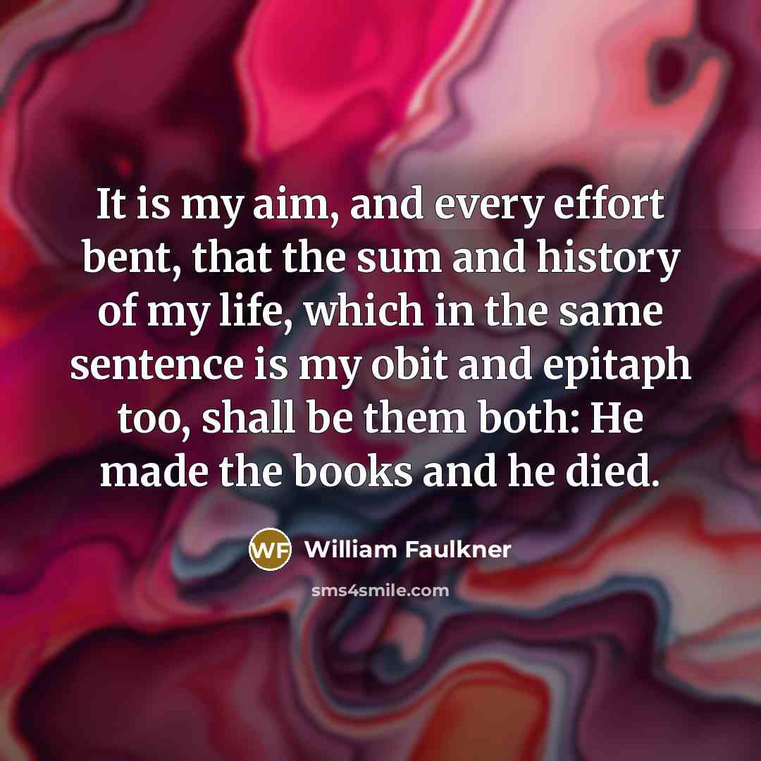 “It is my aim, and every effort bent, that the…” quote by William Faulkner