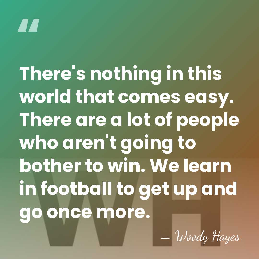 There's nothing in this world that comes easy. There are a lot&hellip; - Woody Hayes