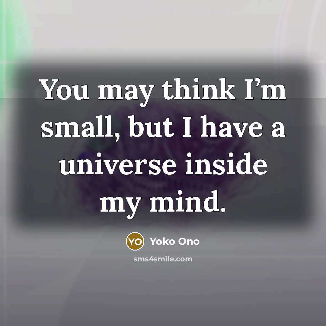 “You may think I’m small, but I have a universe…” quote by Yoko Ono