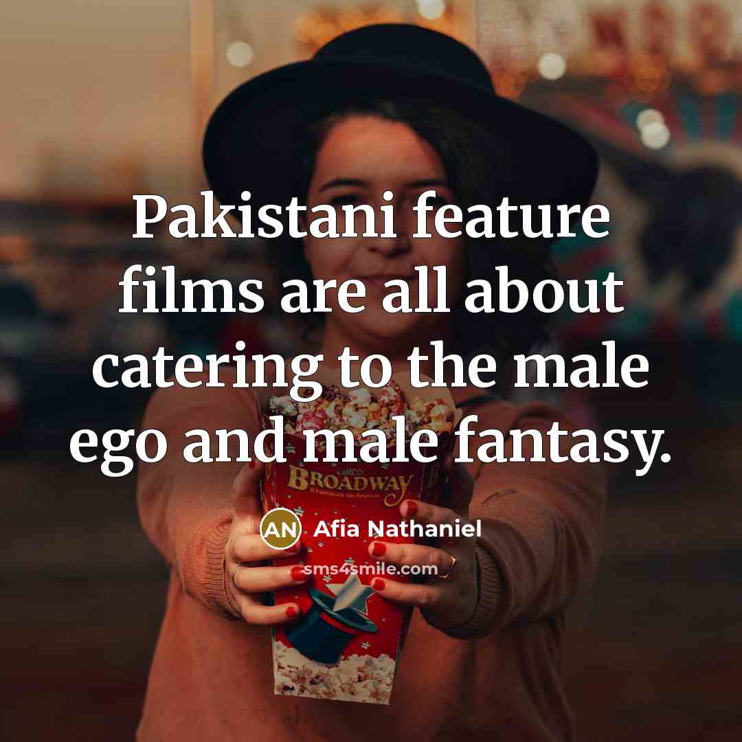 “Pakistani feature films are all about catering to the male ego and male fantasy.” quote by Afia Nathaniel