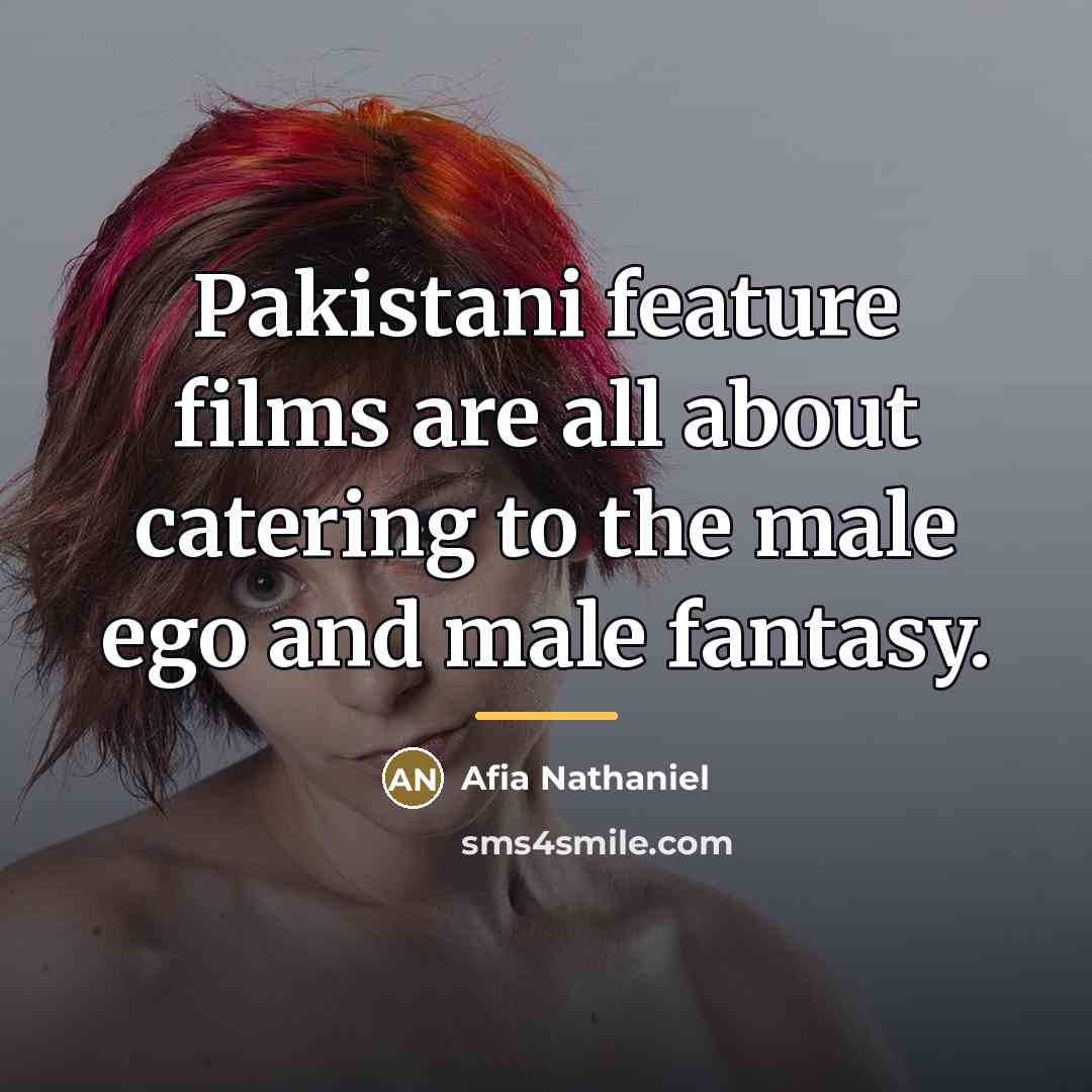 “Pakistani feature films are all about catering to the male…” quote by Afia Nathaniel