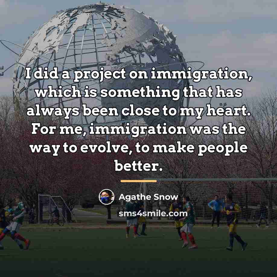 “I did a project on immigration, which is something that…” quote by Agathe Snow