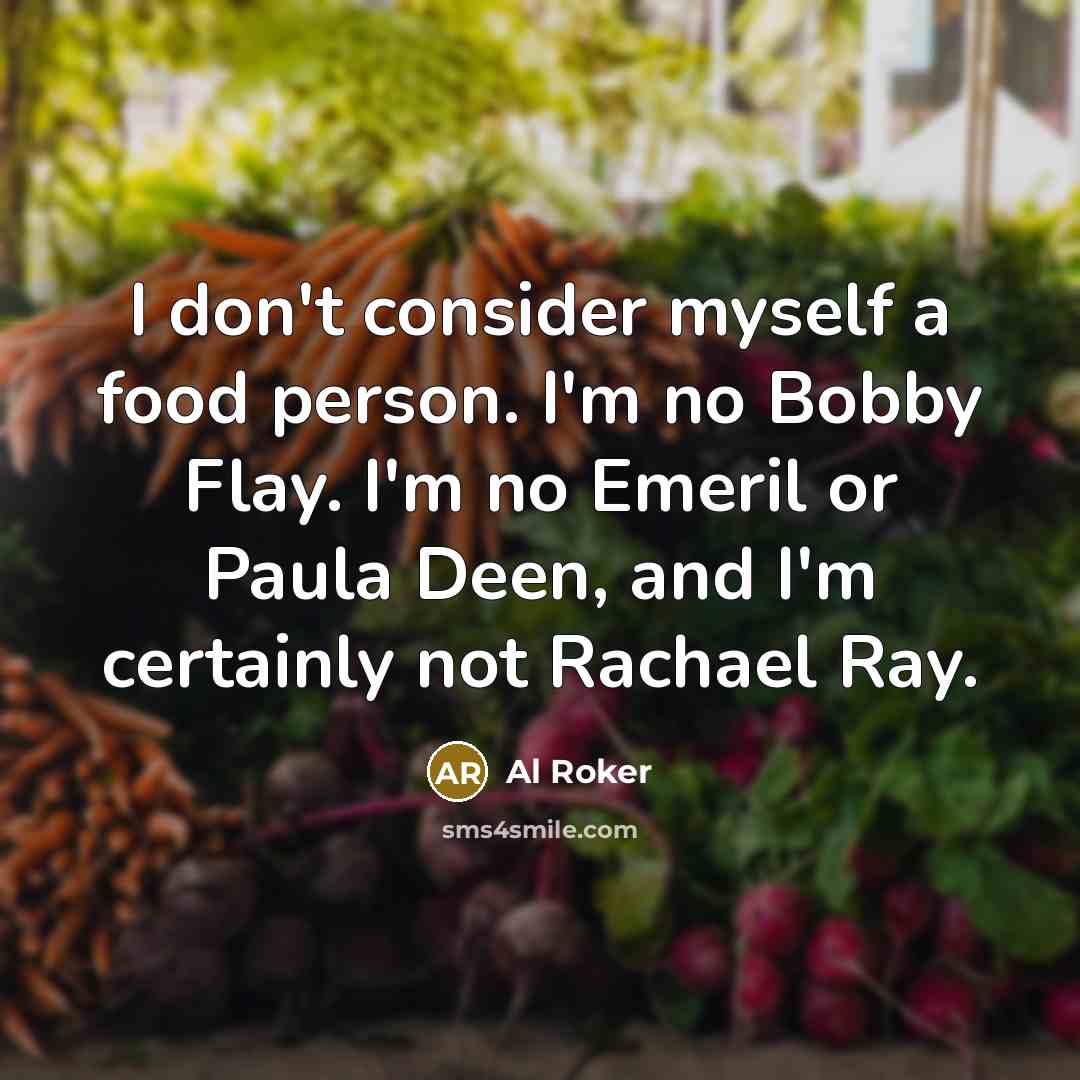 “I don't consider myself a food person. I'm no Bobby…” quote by Al Roker