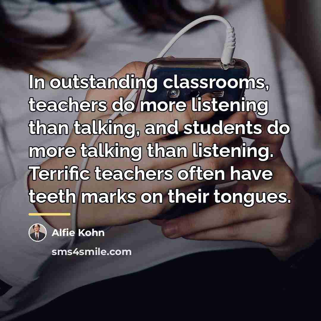 “In outstanding classrooms, teachers do more listening than talking, and…” quote by Alfie Kohn