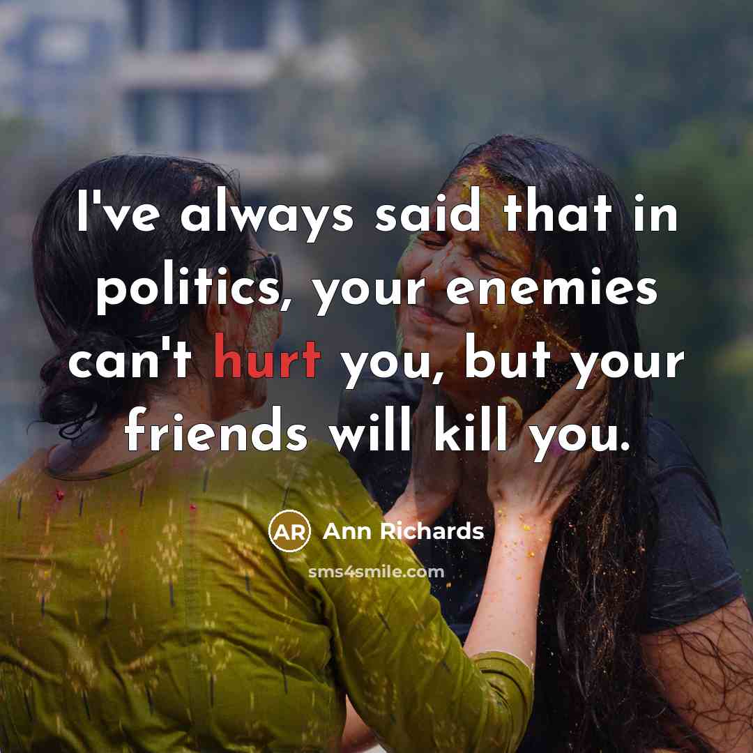 “I've always said that in politics, your enemies can't hurt…” quote by Ann Richards