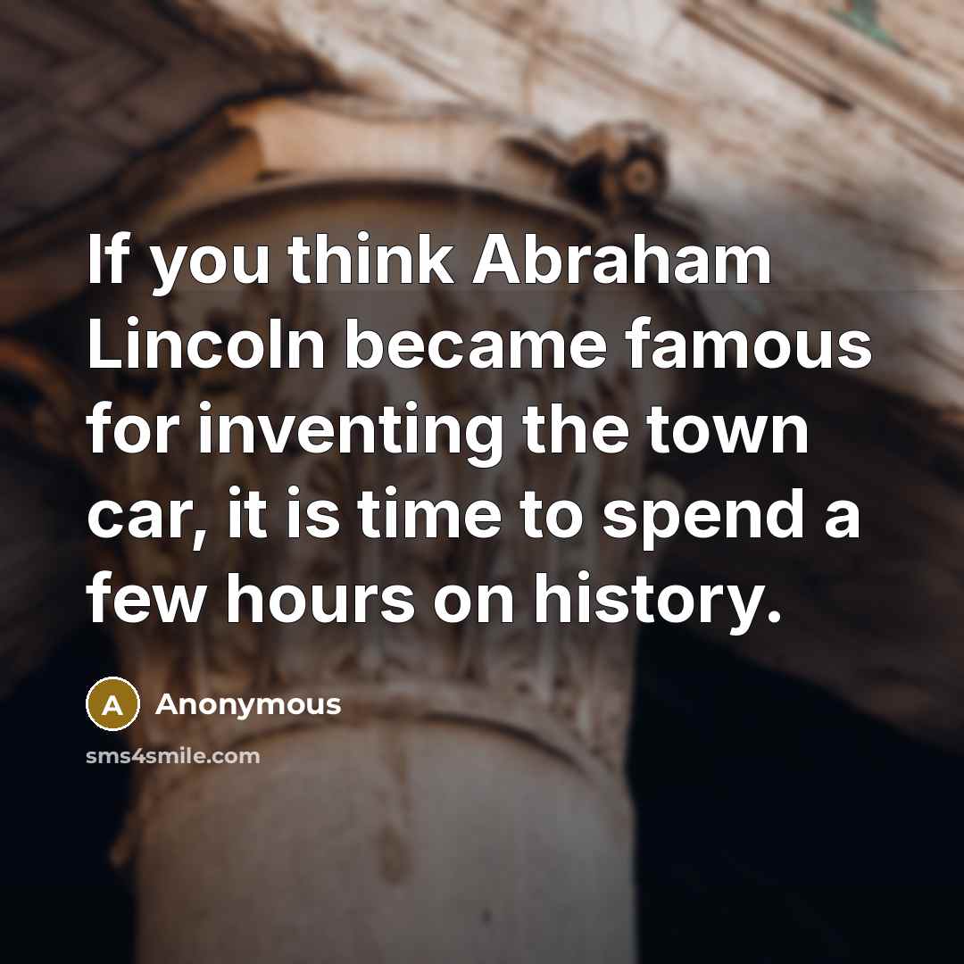 “If you think Abraham Lincoln became famous for inventing the…” quote by Anonymous