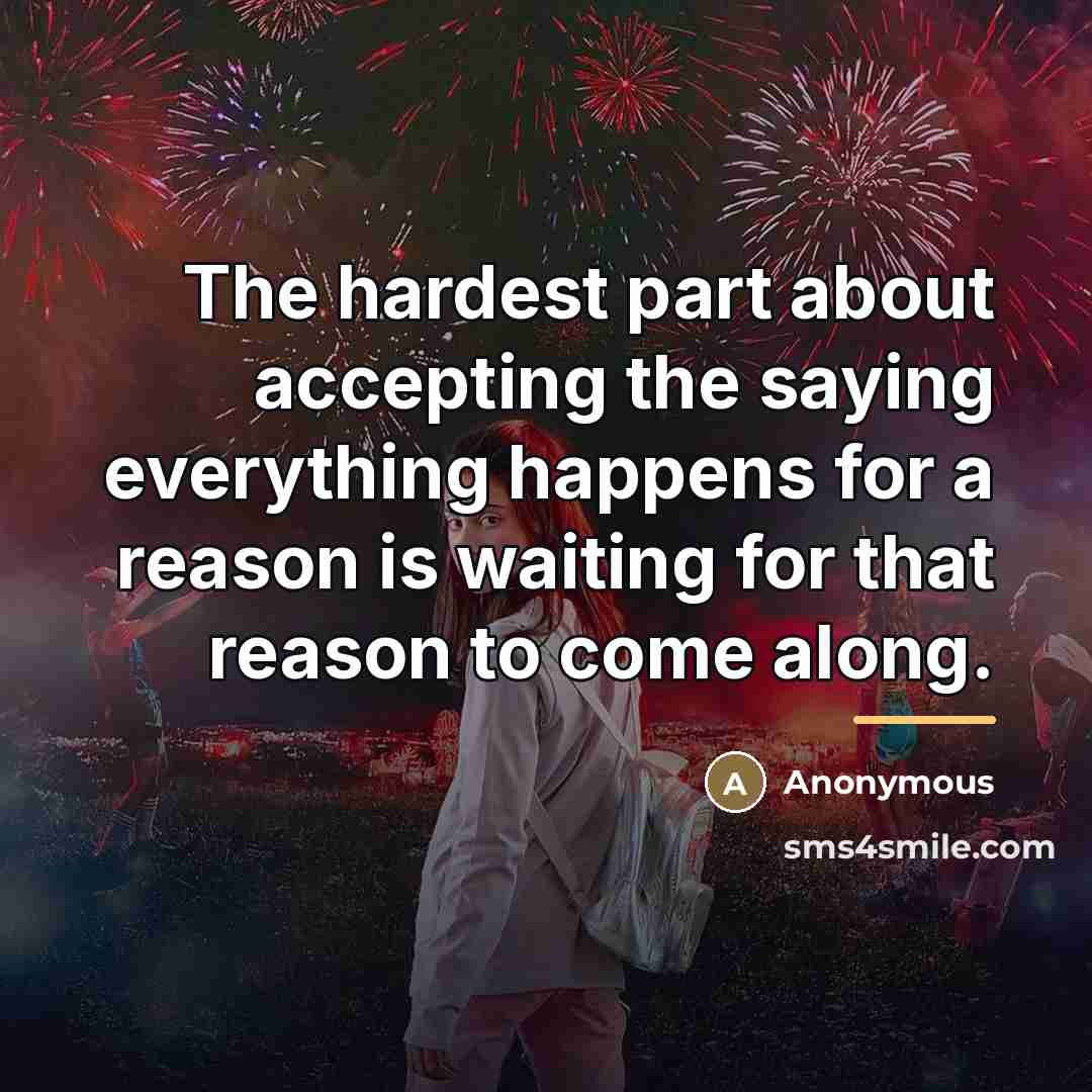 “The hardest part about accepting the saying everything happens for…” quote by Anonymous