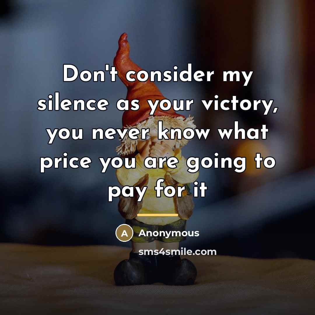 “Don't consider my silence as your victory, you never know…” quote by Anonymous