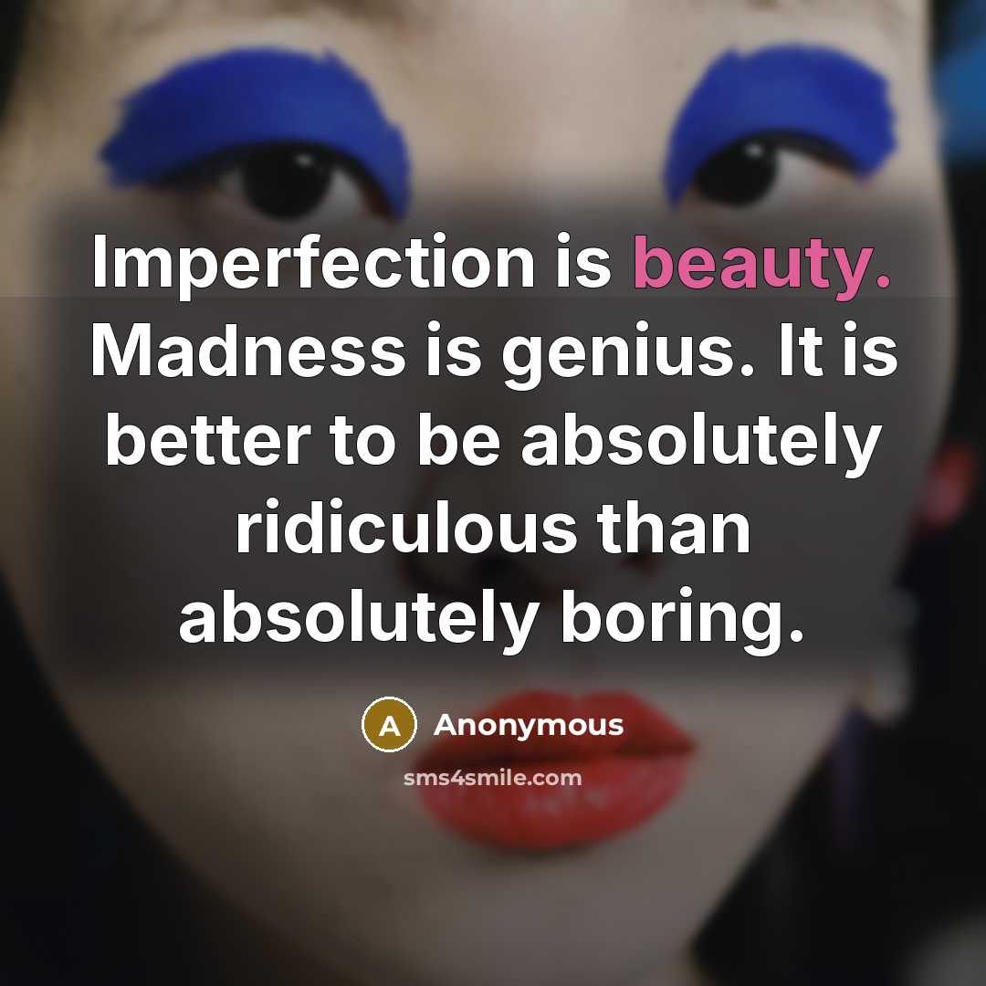 “Imperfection is beauty. Madness is genius. It is better to…” quote by Anonymous