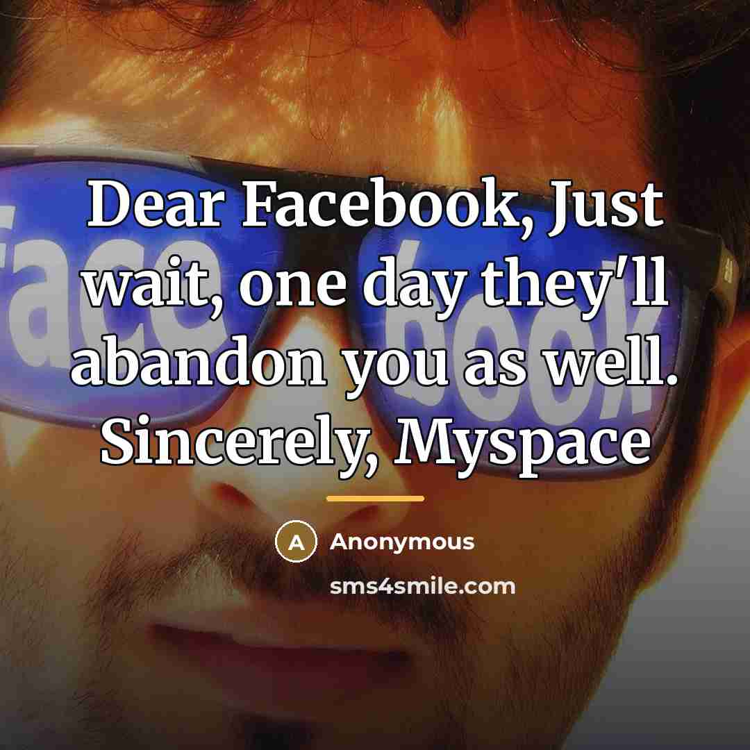 “Dear Facebook, Just wait, one day they'll abandon you as…” quote by Anonymous