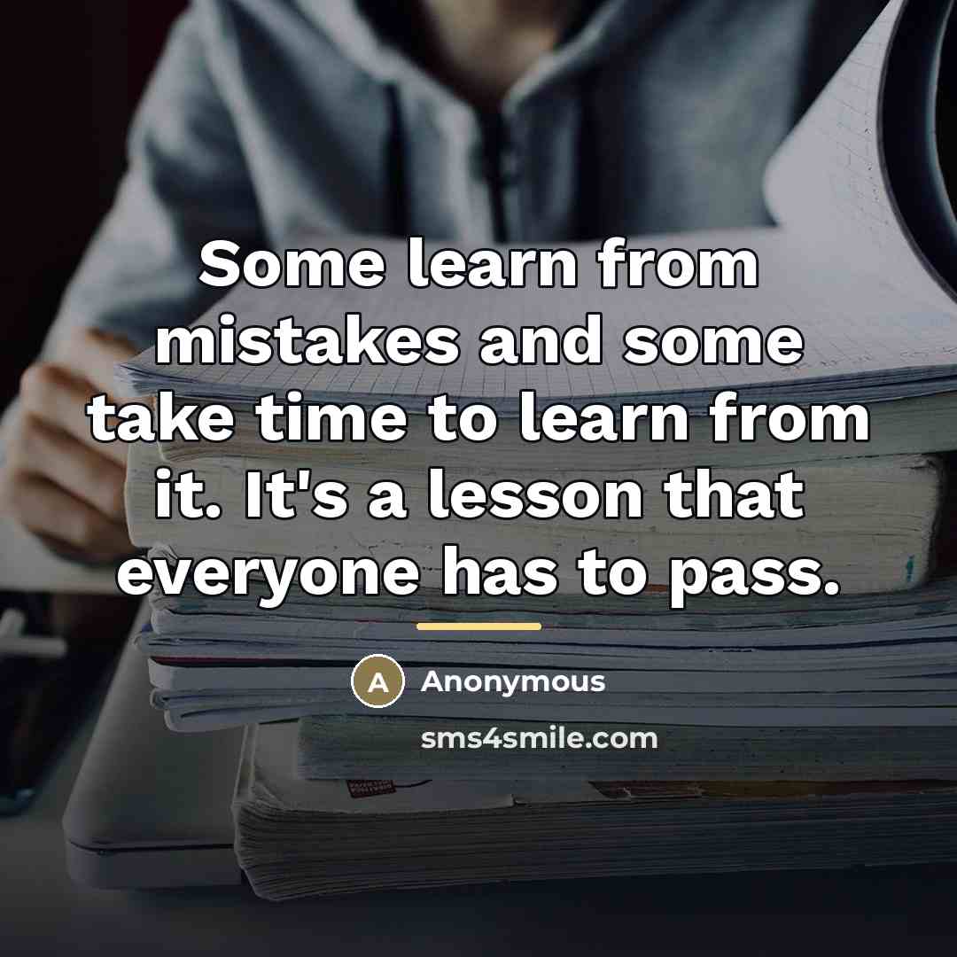 “Some learn from mistakes and some take time to learn…” quote by Anonymous