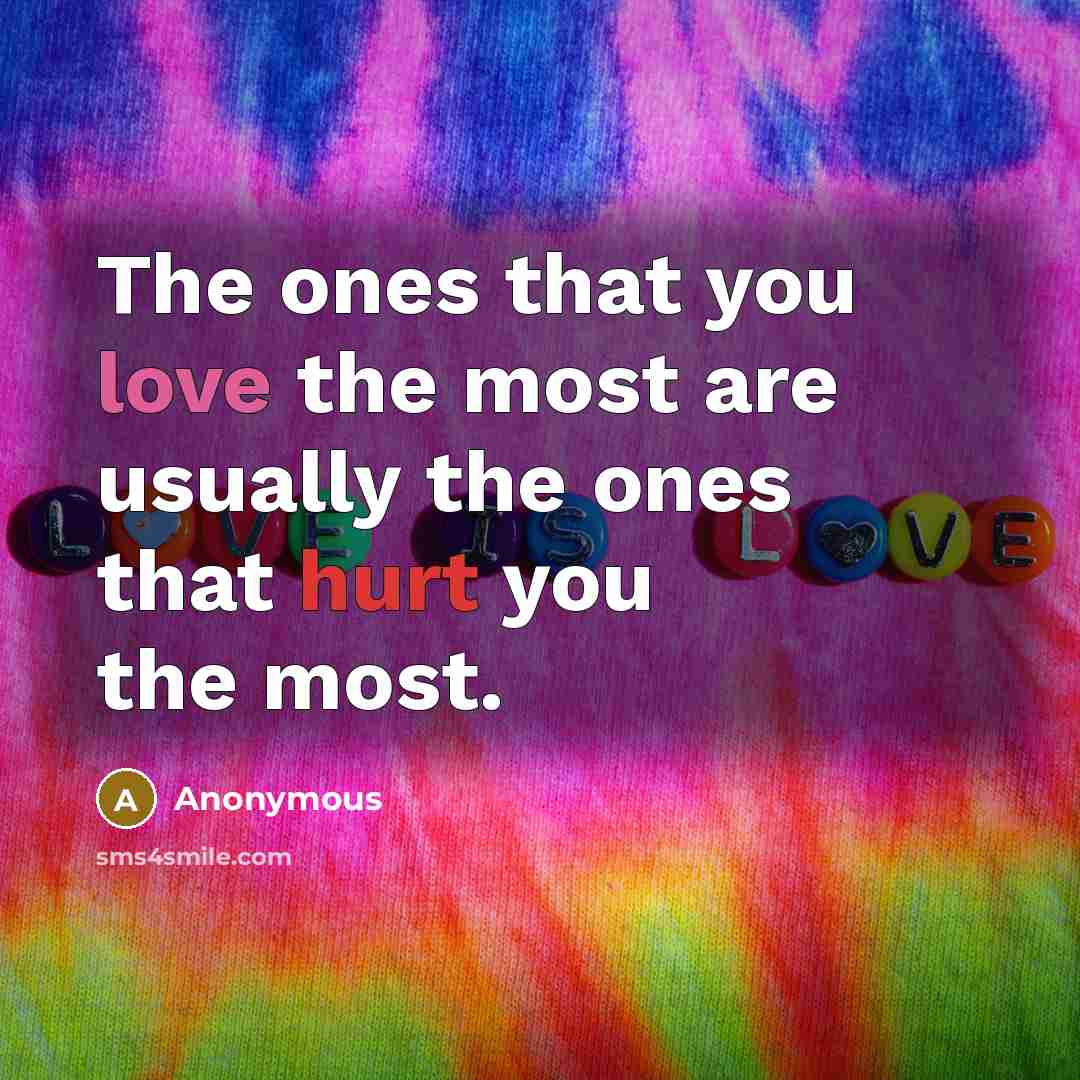 “The ones that you love the most are usually the ones that hurt you the most.” quote by Anonymous
