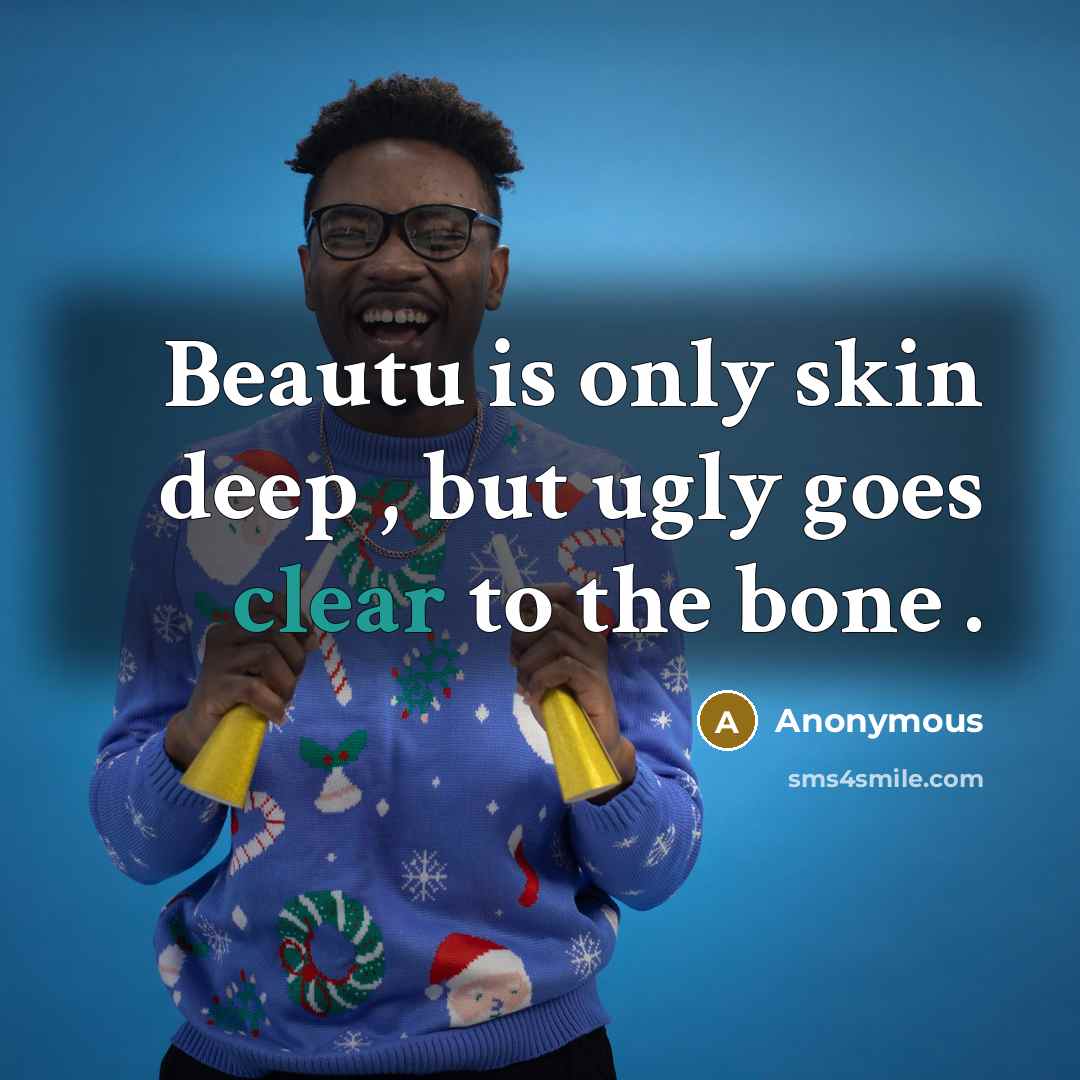 “Beautu is only skin deep , but ugly goes clear…” quote by Anonymous