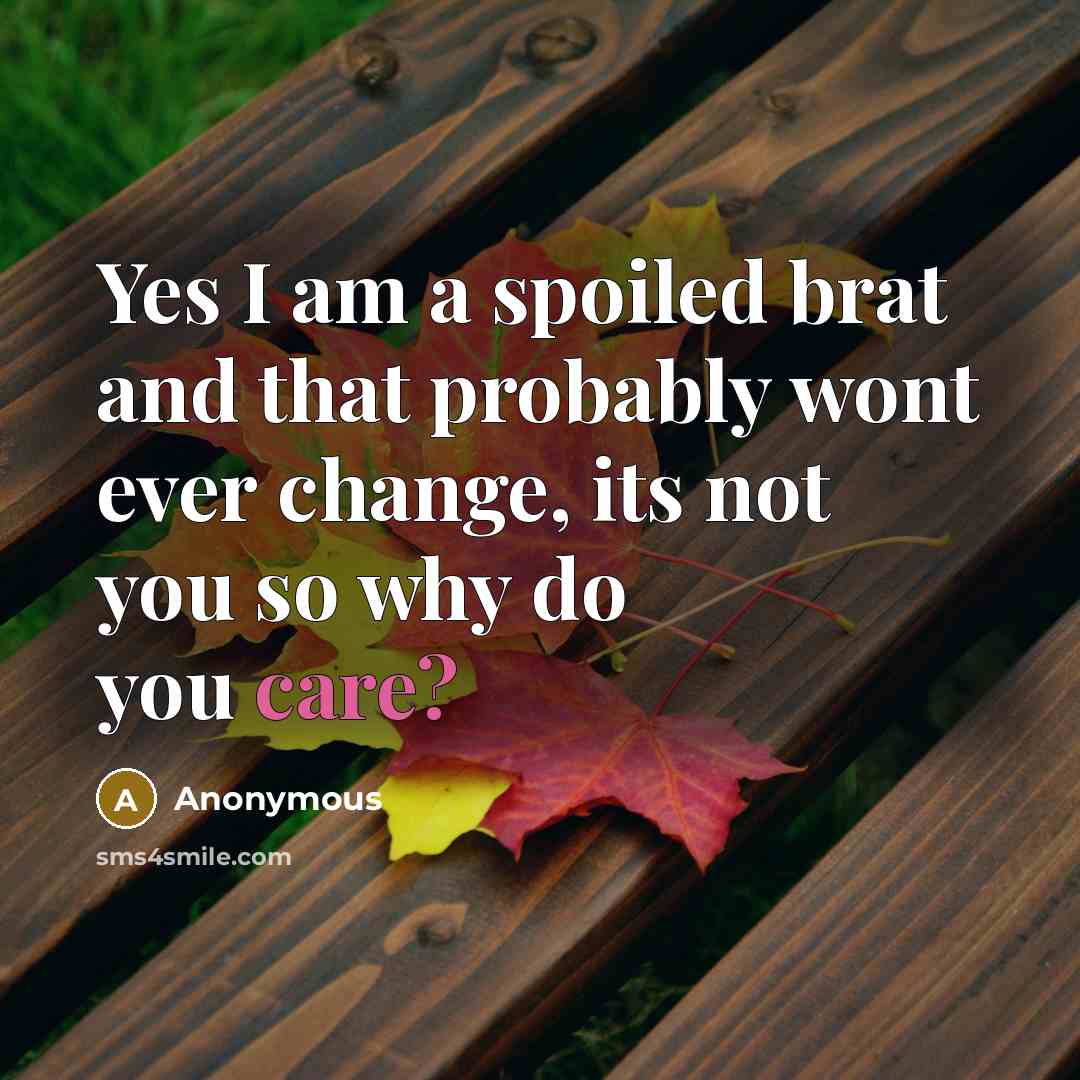 “Yes I am a spoiled brat and that probably wont ever change, its not you so why do you care?” quote by Anonymous