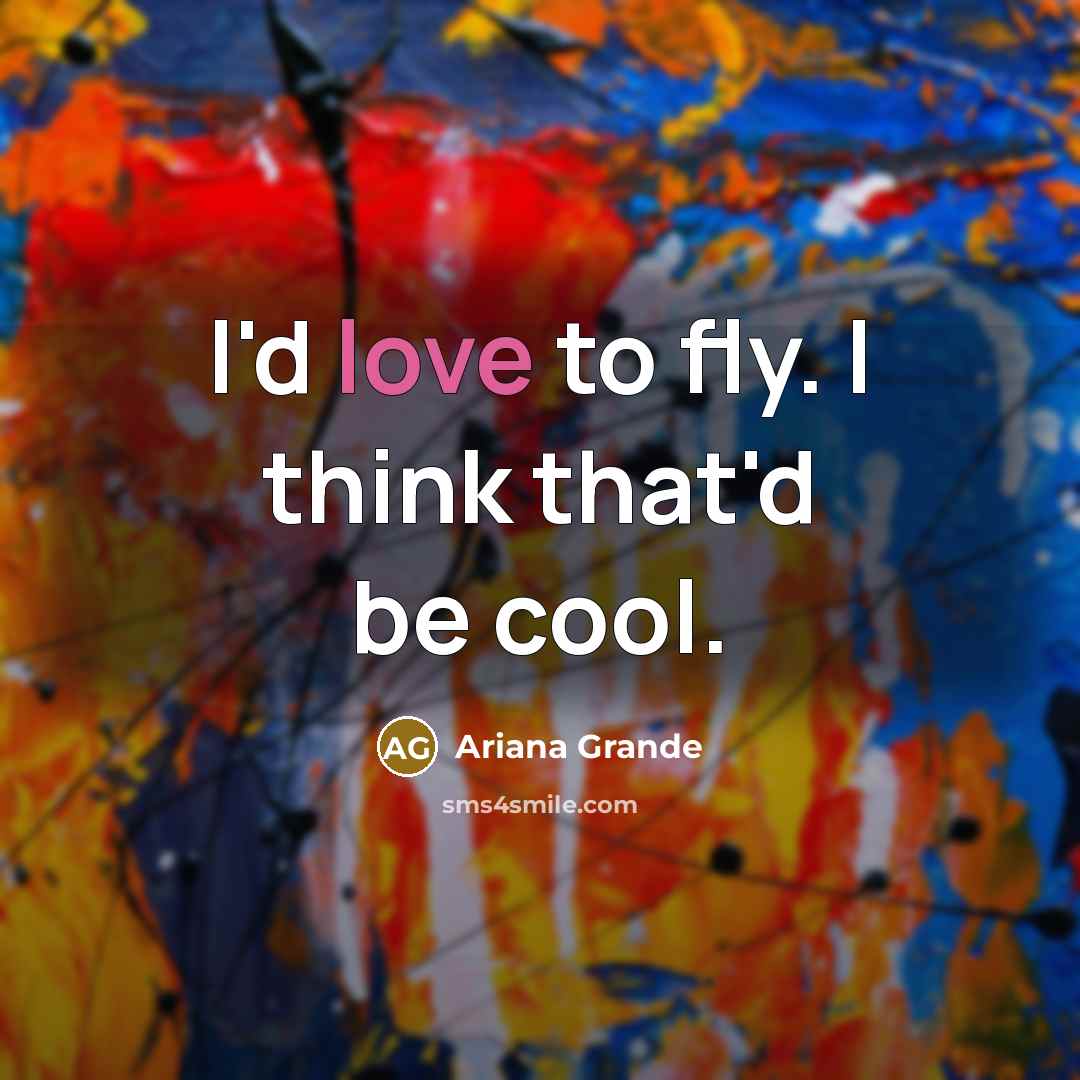 “I'd love to fly. I think that'd be cool.…” quote by Ariana Grande