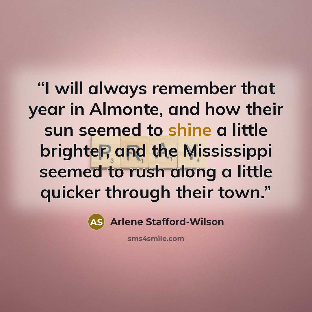 “I will always remember that year in Almonte, and how their sun seemed to shine a little brighter, and the Mississippi seemed to rush along a little quicker through their town.” quote by Arlene Stafford-Wilson