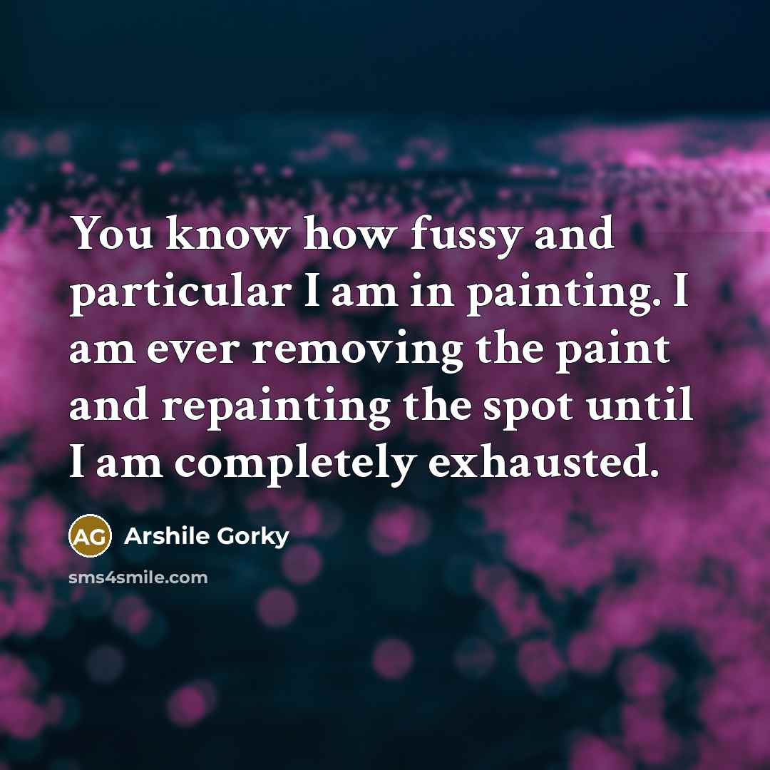 “You know how fussy and particular I am in painting.…” quote by Arshile Gorky