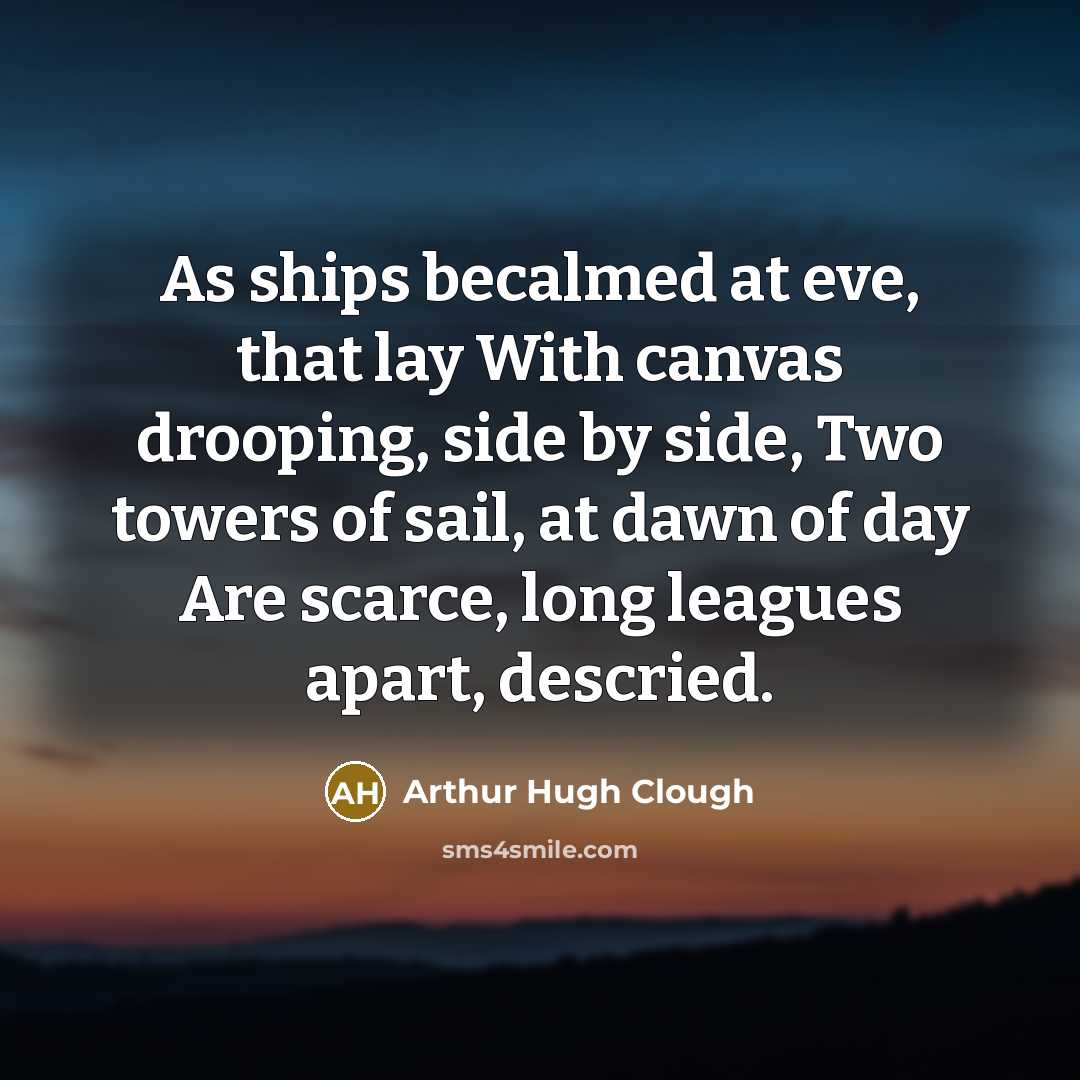 “As ships becalmed at eve, that lay With canvas drooping,…” quote by Arthur Hugh Clough