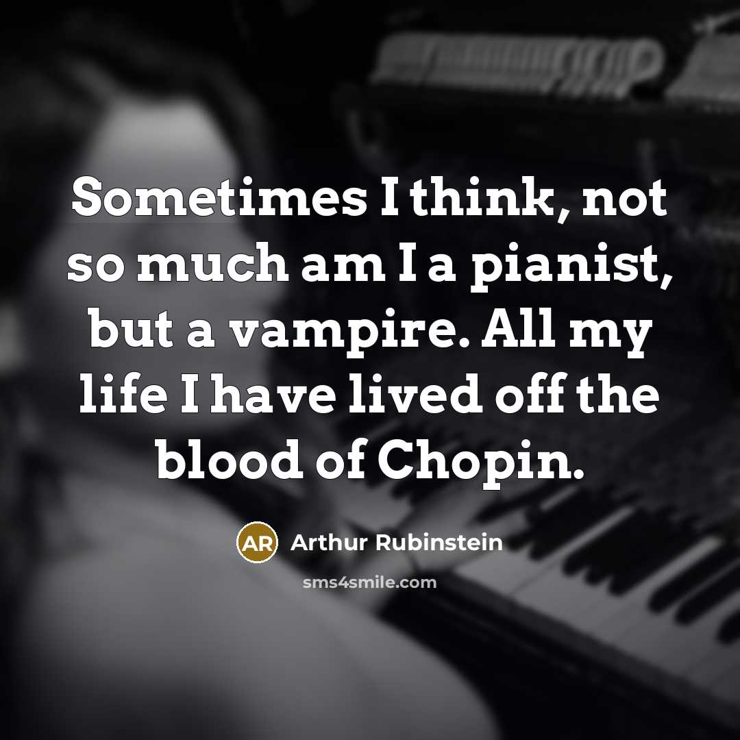 “Sometimes I think, not so much am I a pianist,…” quote by Arthur Rubinstein