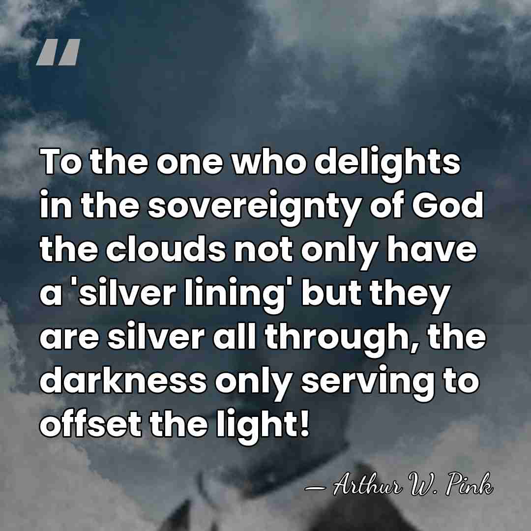 To the one who delights in the sovereignty of God the clouds&hellip; - Arthur W. Pink