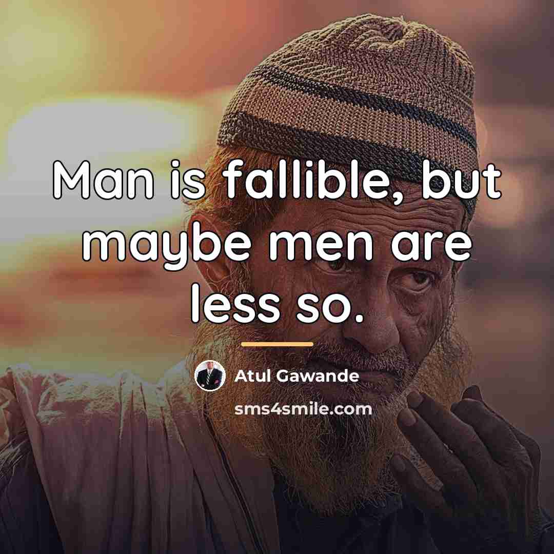 “Man is fallible, but maybe men are less so.…” quote by Atul Gawande
