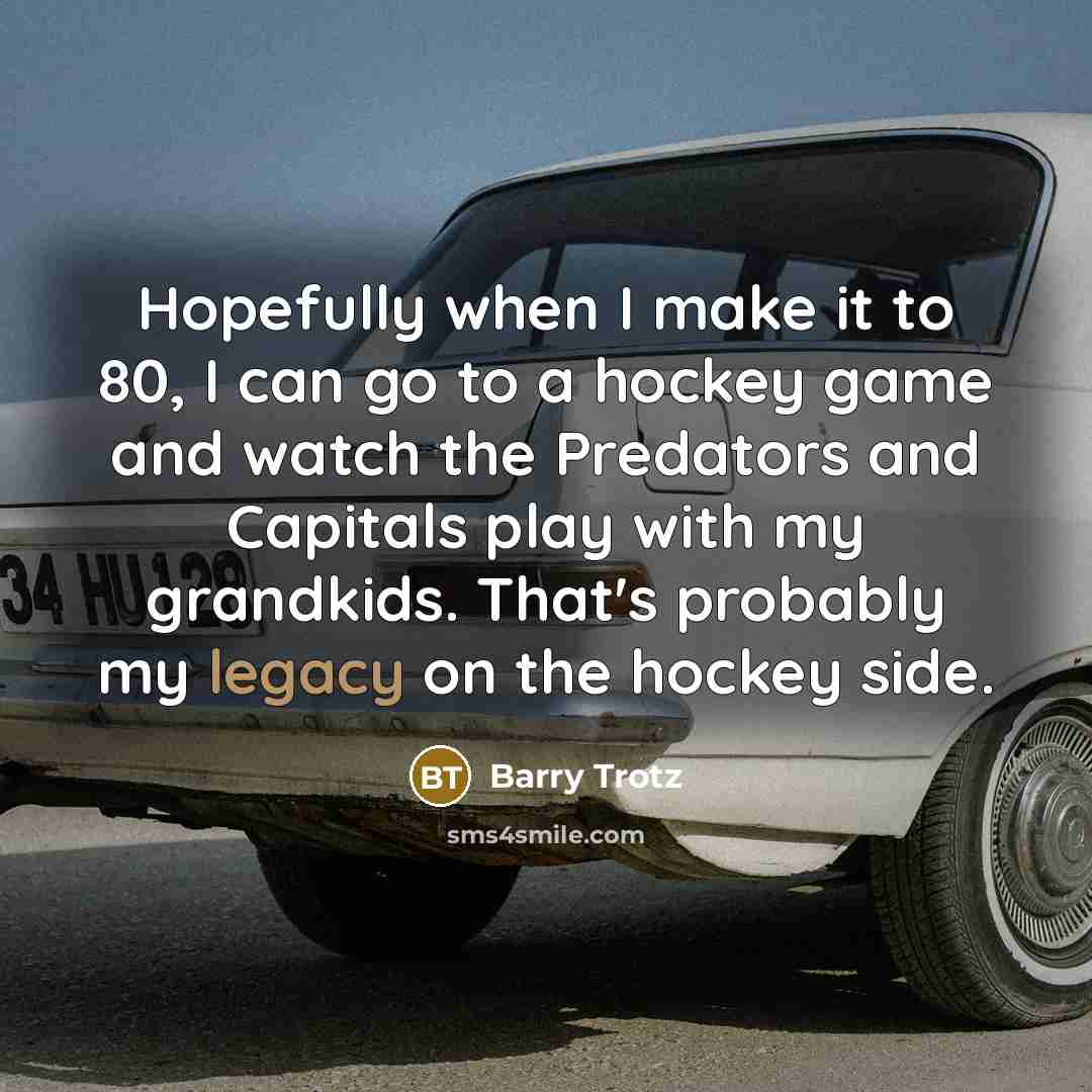 “Hopefully when I make it to 80, I can go…” quote by Barry Trotz