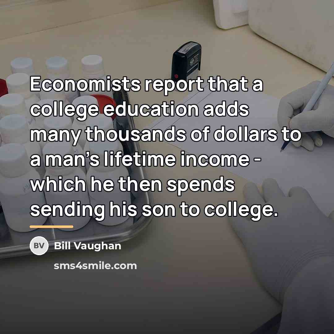 “Economists report that a college education adds many thousands of…” quote by Bill Vaughan