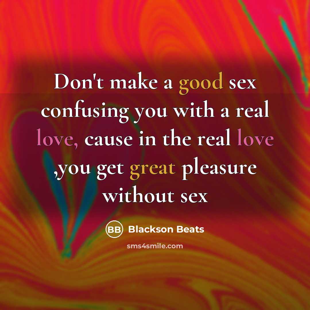 “Don't make a good sex confusing you with a real love, cause in the real love ,you get great pleasure without sex” quote by Blackson Beats