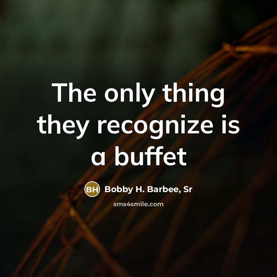 “The only thing they recognize is a buffet” quote by Bobby H. Barbee, Sr