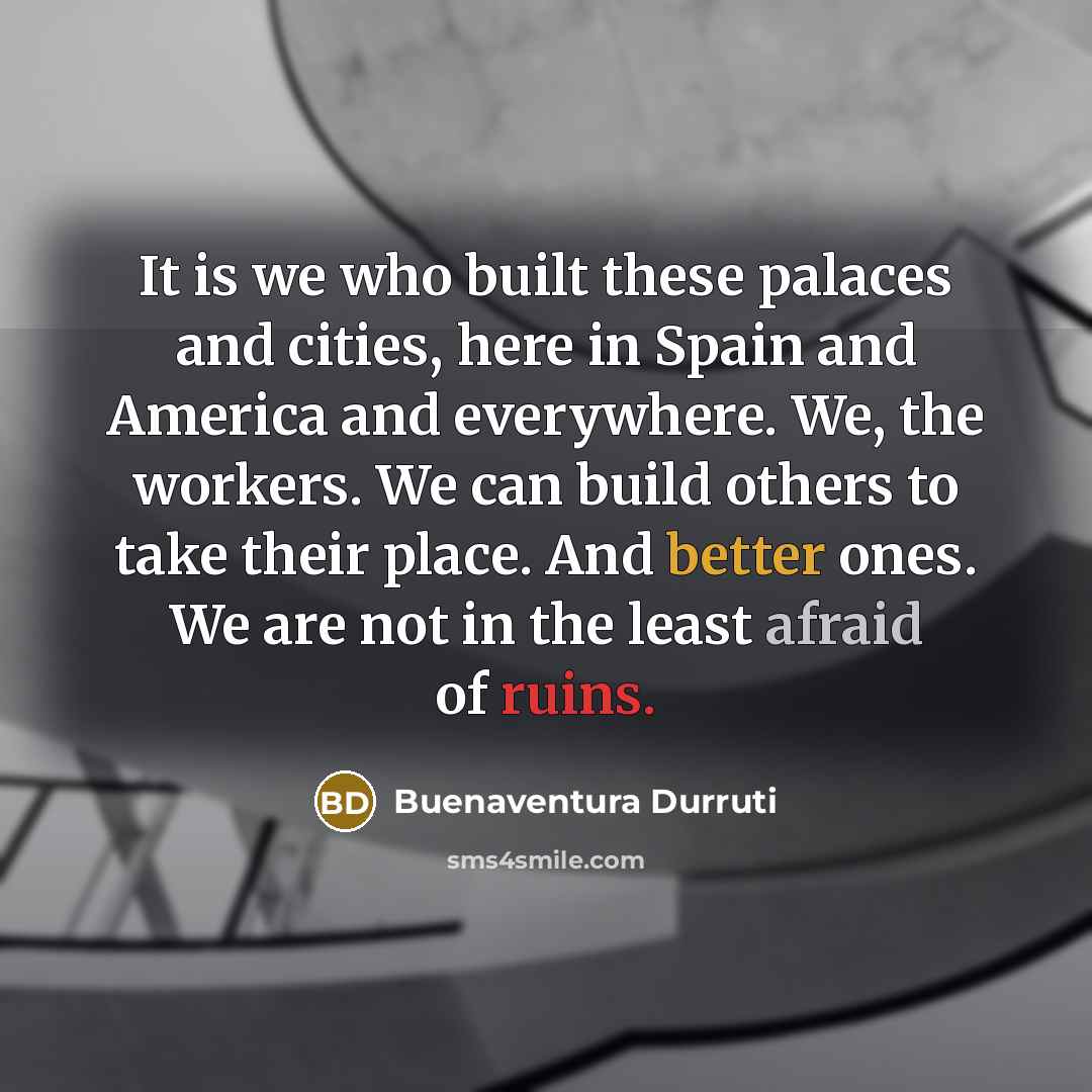 “It is we who built these palaces and cities, here…” quote by Buenaventura Durruti