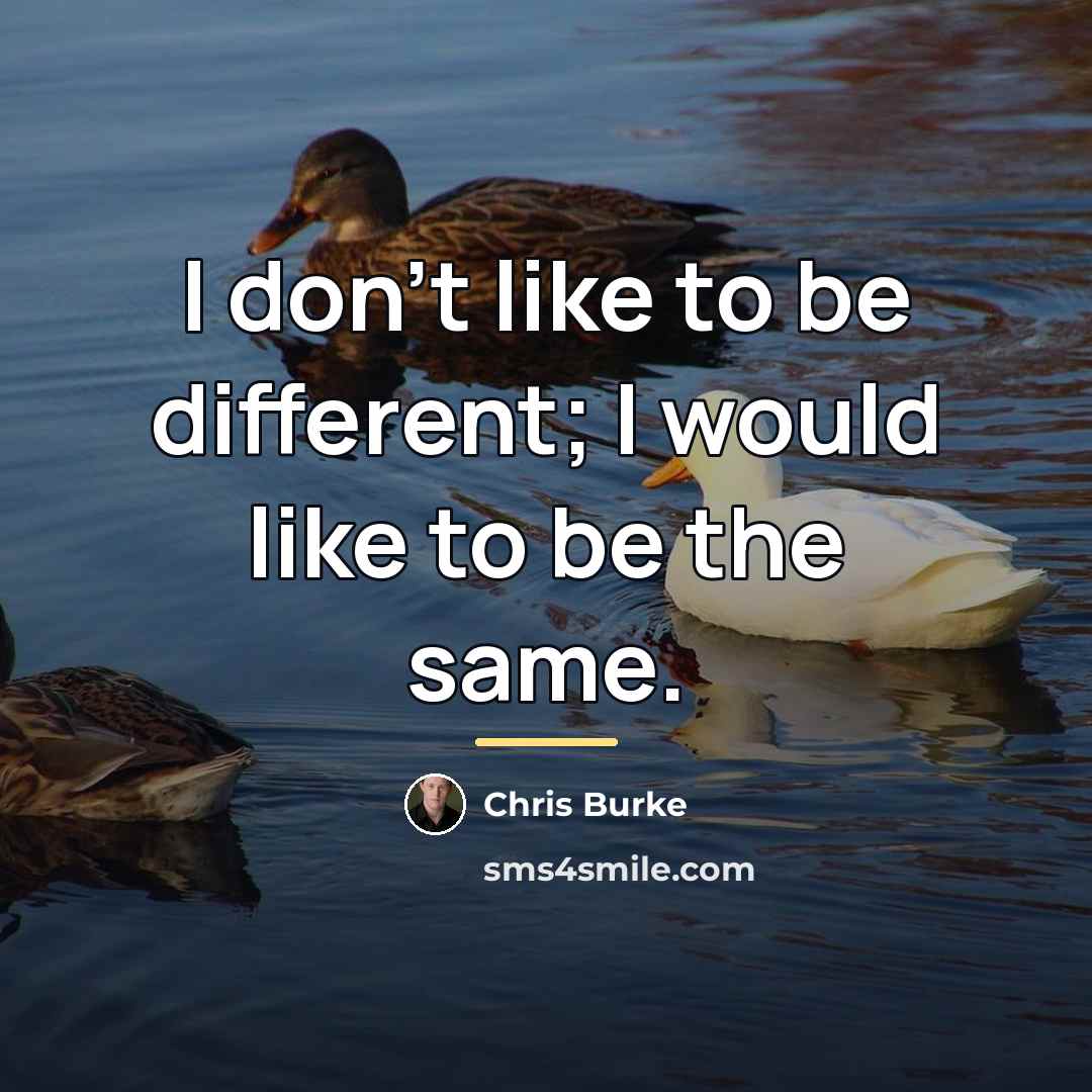 “I don't like to be different; I would like to…” quote by Chris Burke