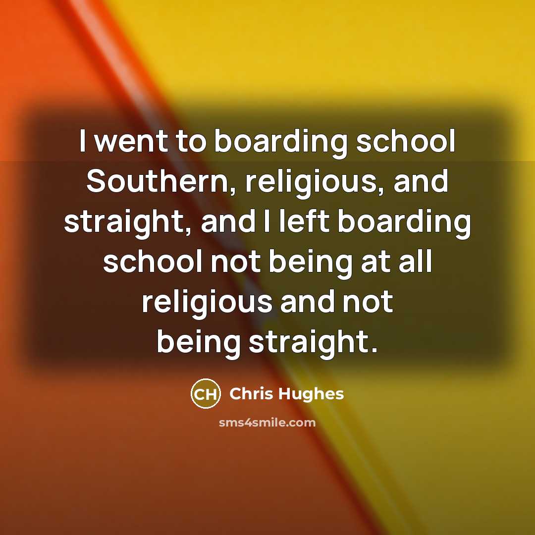 “I went to boarding school Southern, religious, and straight, and…” quote by Chris Hughes