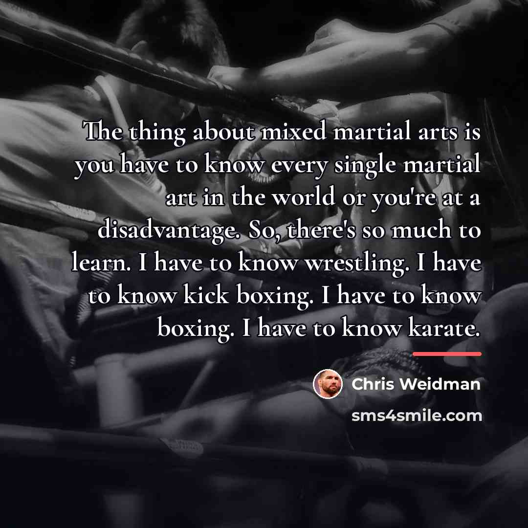 “The thing about mixed martial arts is you have to…” quote by Chris Weidman