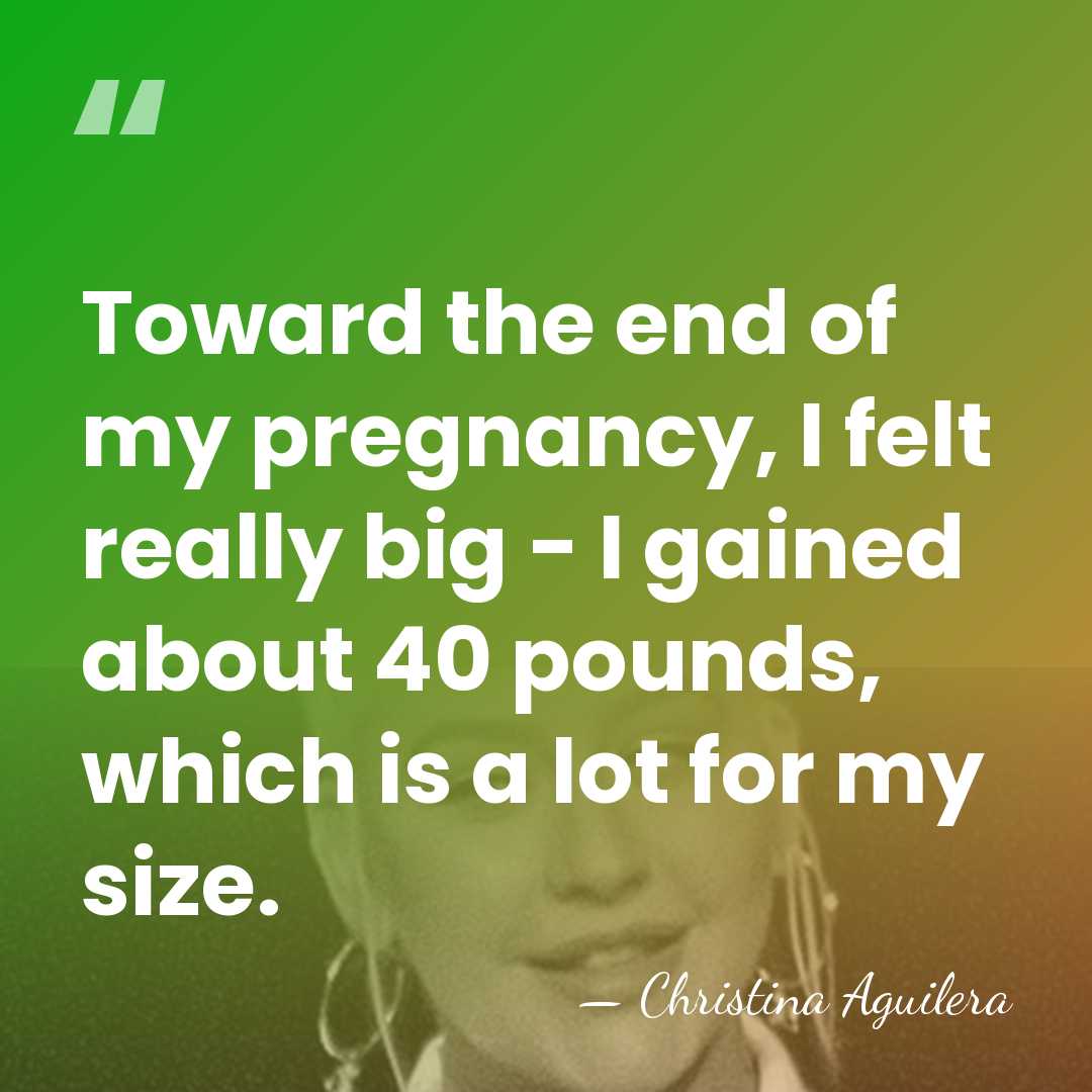 Toward the end of my pregnancy, I felt really big - I&hellip; - Christina Aguilera