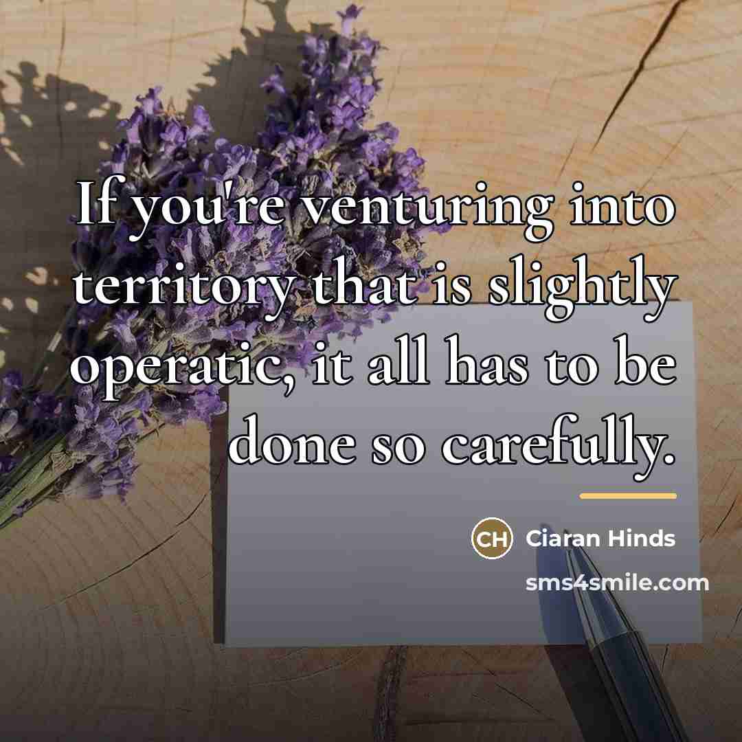 “If you're venturing into territory that is slightly operatic, it…” quote by Ciaran Hinds