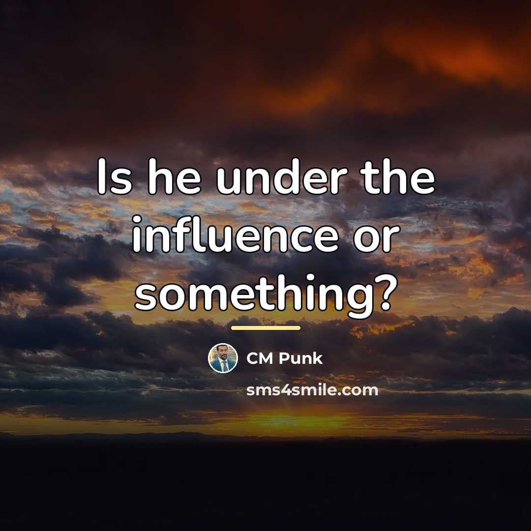 “Is he under the influence or something?…” quote by CM Punk